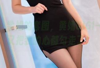 秀人网 - 学姐的套图，黄婧GIGI一不小心又把我的心都勾走了！